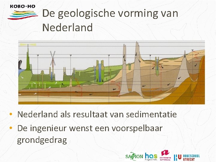 De geologische vorming van Nederland • Nederland als resultaat van sedimentatie • De ingenieur