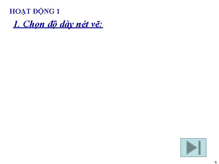 HOẠT ĐỘNG 1 1. Chọn độ dày nét vẽ: 6 
