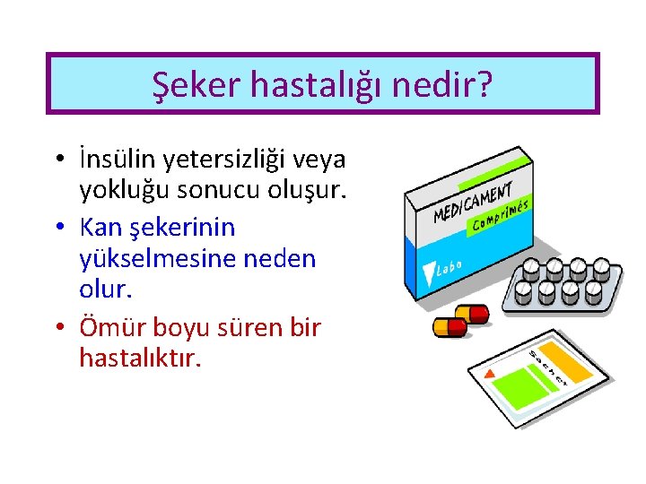 Şeker hastalığı nedir? • İnsülin yetersizliği veya yokluğu sonucu oluşur. • Kan şekerinin yükselmesine