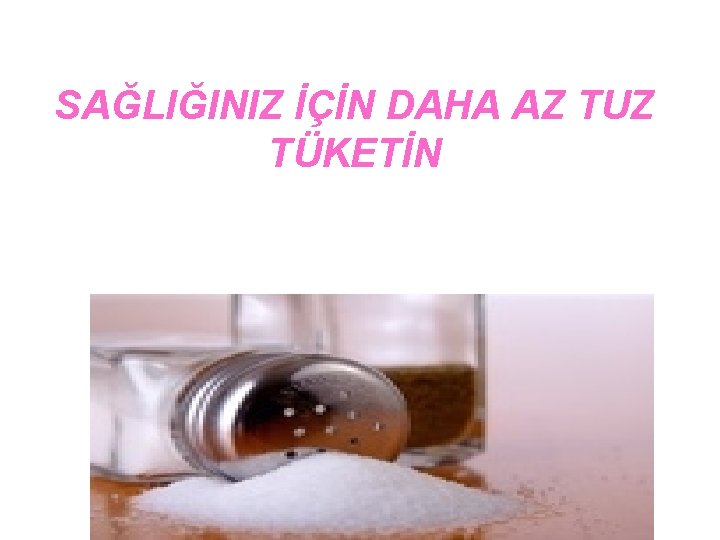 SAĞLIĞINIZ İÇİN DAHA AZ TUZ TÜKETİN 