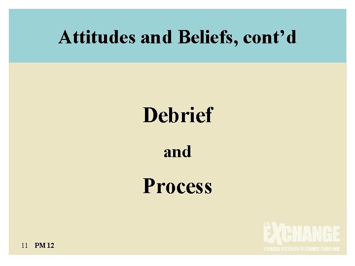 Attitudes and Beliefs, cont’d Debrief and Process 11 PM 12 