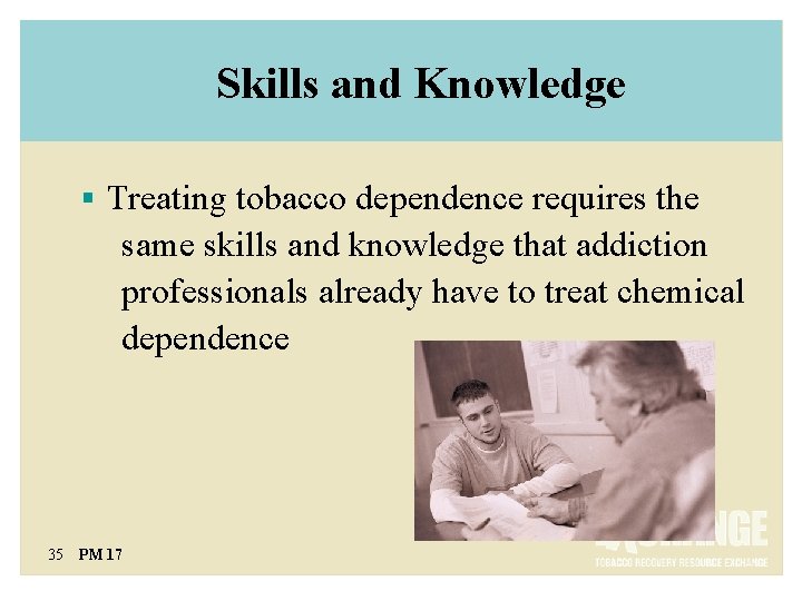 Skills and Knowledge § Treating tobacco dependence requires the same skills and knowledge that