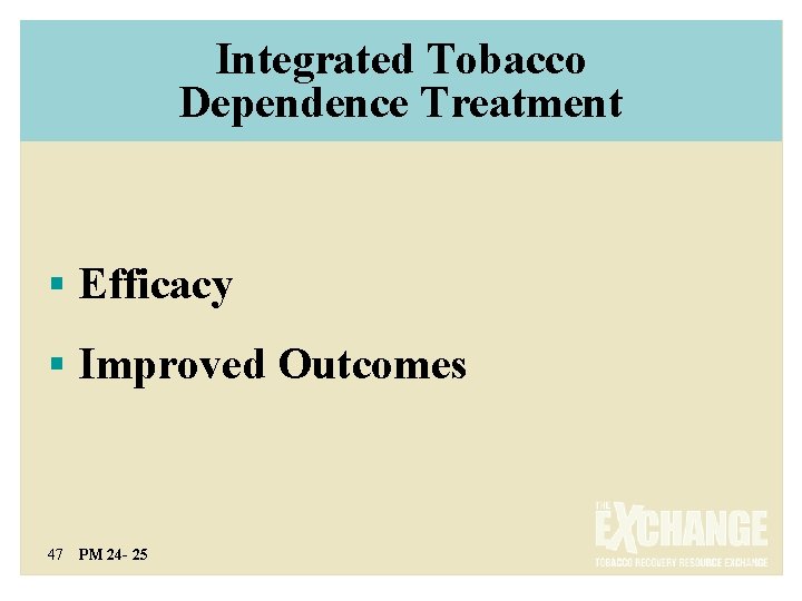Integrated Tobacco Dependence Treatment § Efficacy § Improved Outcomes 47 PM 24 - 25