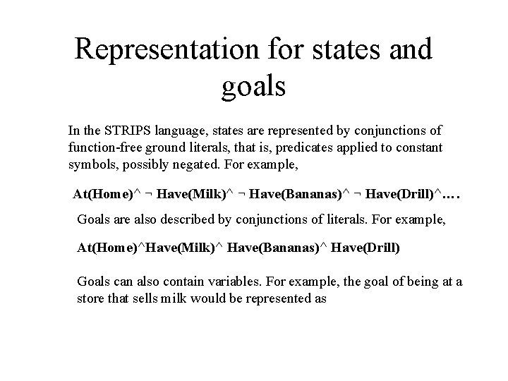 Representation for states and goals In the STRIPS language, states are represented by conjunctions