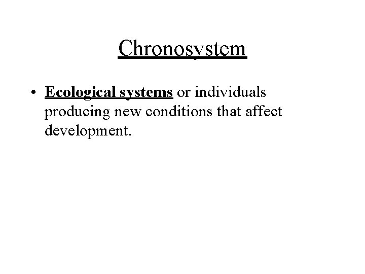 Chronosystem • Ecological systems or individuals producing new conditions that affect development. 