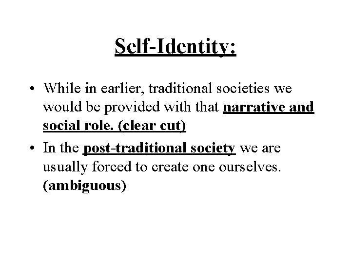 Self-Identity: • While in earlier, traditional societies we would be provided with that narrative