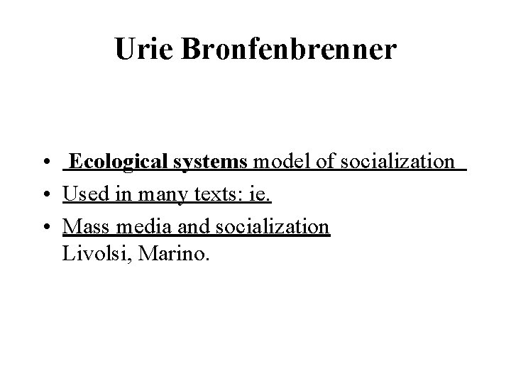 Urie Bronfenbrenner • Ecological systems model of socialization • Used in many texts: ie.