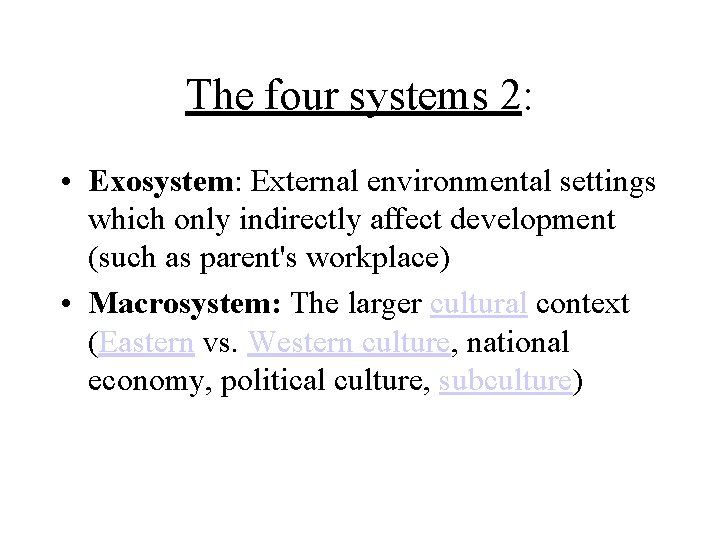 The four systems 2: • Exosystem: External environmental settings which only indirectly affect development