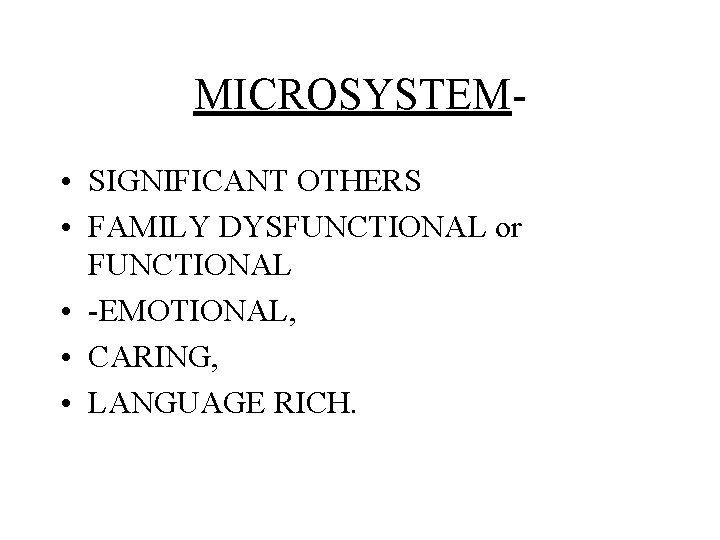 MICROSYSTEM • SIGNIFICANT OTHERS • FAMILY DYSFUNCTIONAL or FUNCTIONAL • -EMOTIONAL, • CARING, •