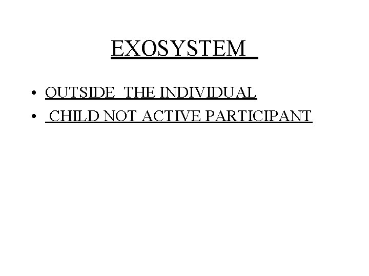 EXOSYSTEM • OUTSIDE THE INDIVIDUAL • CHILD NOT ACTIVE PARTICIPANT 