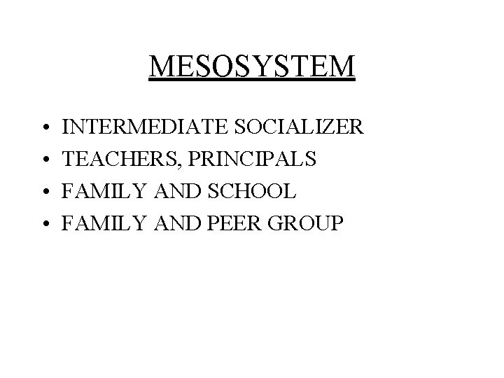 MESOSYSTEM • • INTERMEDIATE SOCIALIZER TEACHERS, PRINCIPALS FAMILY AND SCHOOL FAMILY AND PEER GROUP