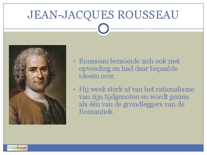 JEAN-JACQUES ROUSSEAU • Rousseau bemoeide zich ook met opvoeding en had daar bepaalde ideeën