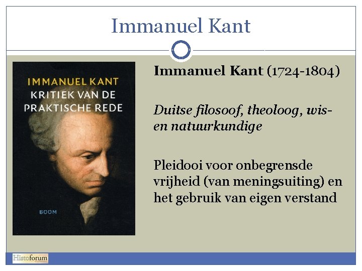 Immanuel Kant (1724 -1804) Duitse filosoof, theoloog, wisen natuurkundige Pleidooi voor onbegrensde vrijheid (van