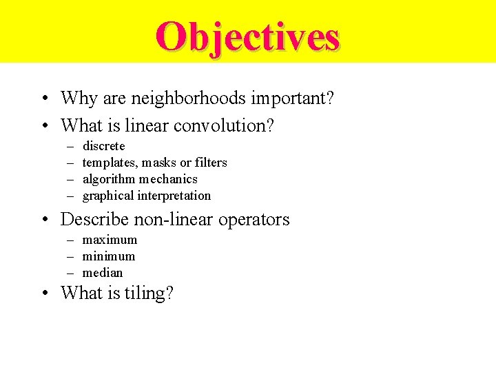Objectives • Why are neighborhoods important? • What is linear convolution? – – discrete