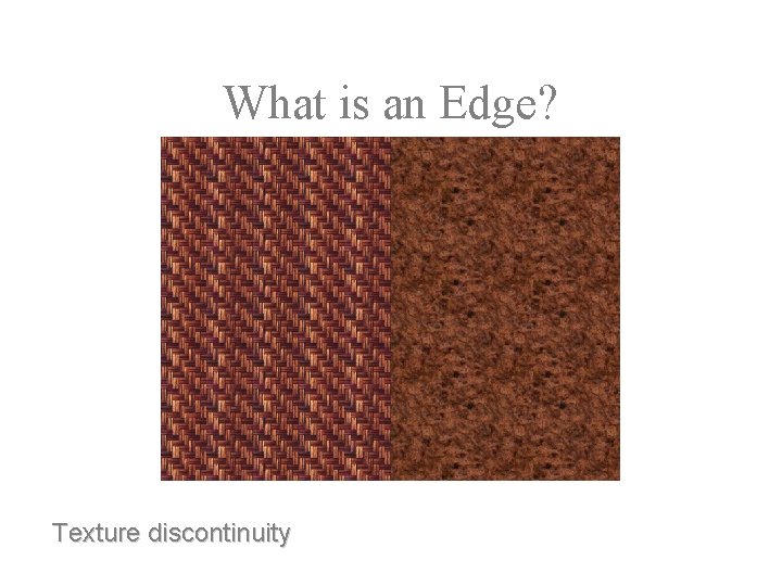 What is an Edge? Texture discontinuity 