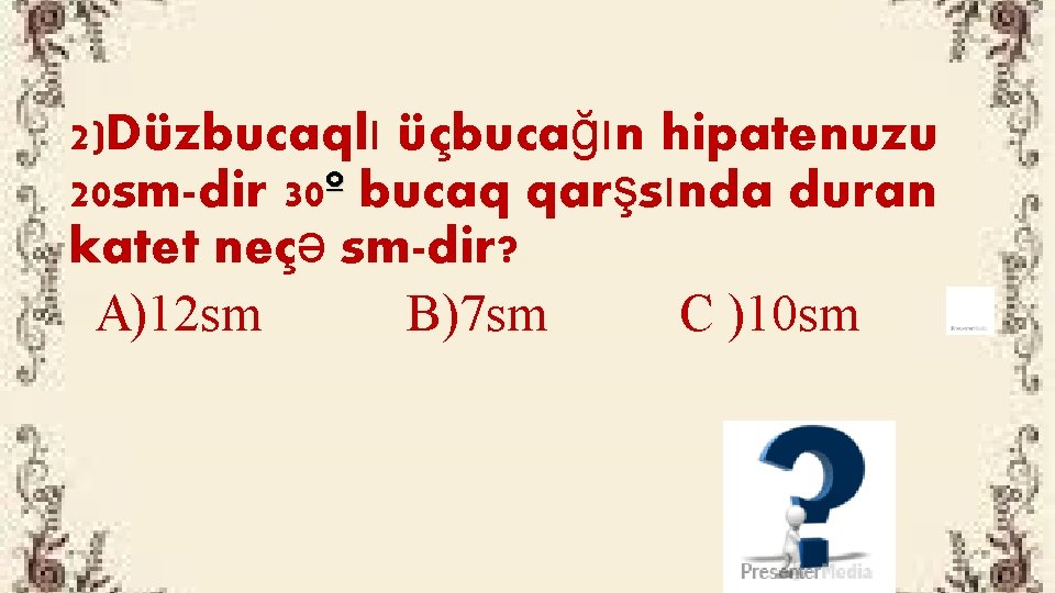 2)Düzbucaqlı üçbucağın hipatenuzu 20 sm-dir 30º bucaq qarşsında duran katet neçə sm-dir? A)12 sm