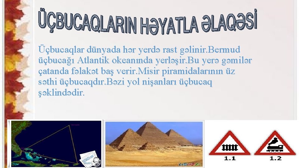 Üçbucaqlar dünyada hər yerdə rast gəlinir. Bermud üçbucağı Atlantik okeanında yerləşir. Bu yerə gəmilər