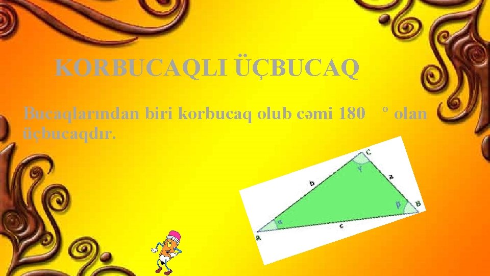 KORBUCAQLI ÜÇBUCAQ Bucaqlarından biri korbucaq olub cəmi 180 º olan üçbucaqdır. 