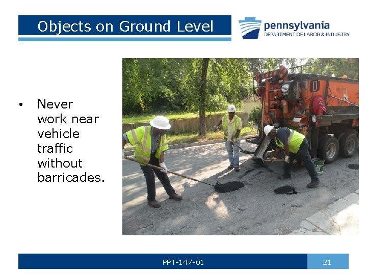 Objects on Ground Level • Never work near vehicle traffic without barricades. PPT-147 -01