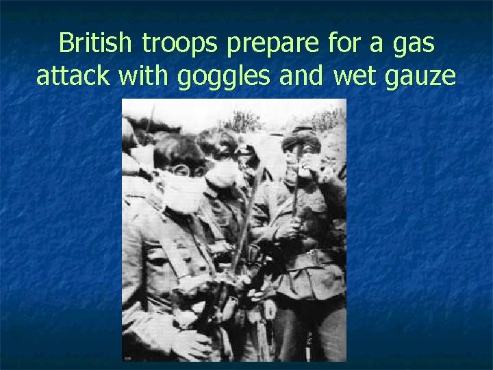 British troops prepare for a gas attack with goggles and wet gauze 