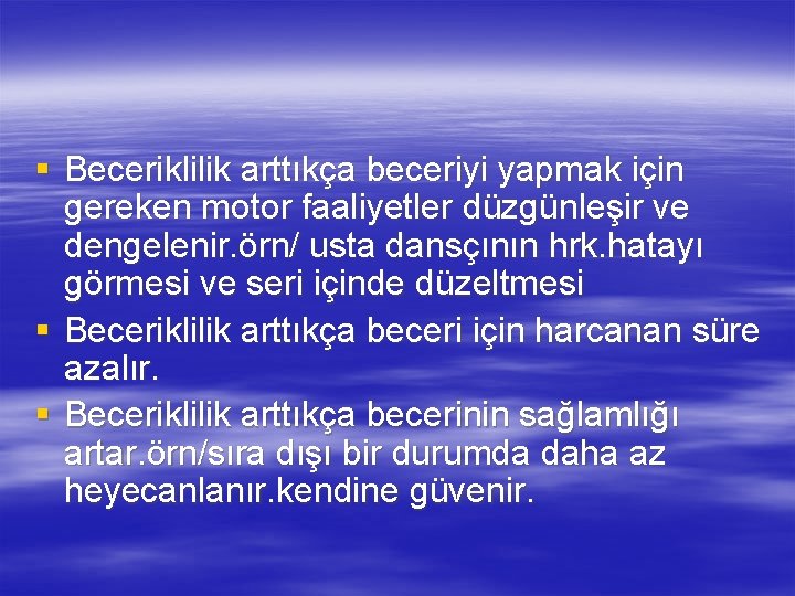 § Beceriklilik arttıkça beceriyi yapmak için gereken motor faaliyetler düzgünleşir ve dengelenir. örn/ usta