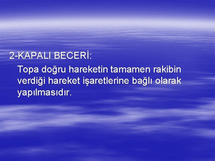 2 -KAPALI BECERİ: Topa doğru hareketin tamamen rakibin verdiği hareket işaretlerine bağlı olarak yapılmasıdır.