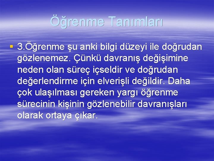 Öğrenme Tanımları § 3. Öğrenme şu anki bilgi düzeyi ile doğrudan gözlenemez. Çünkü davranış