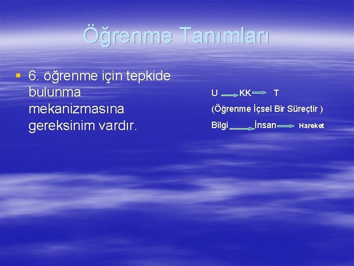 Öğrenme Tanımları § 6. öğrenme için tepkide bulunma mekanizmasına gereksinim vardır. U KK T