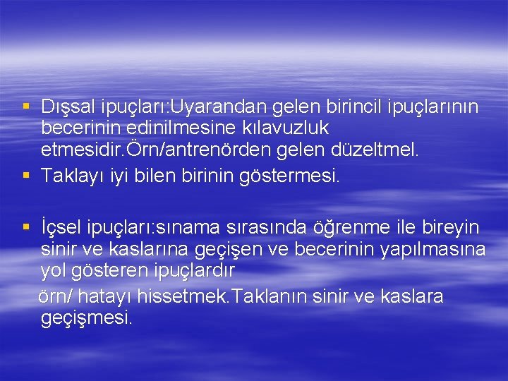 § Dışsal ipuçları: Uyarandan gelen birincil ipuçlarının becerinin edinilmesine kılavuzluk etmesidir. Örn/antrenörden gelen düzeltmel.