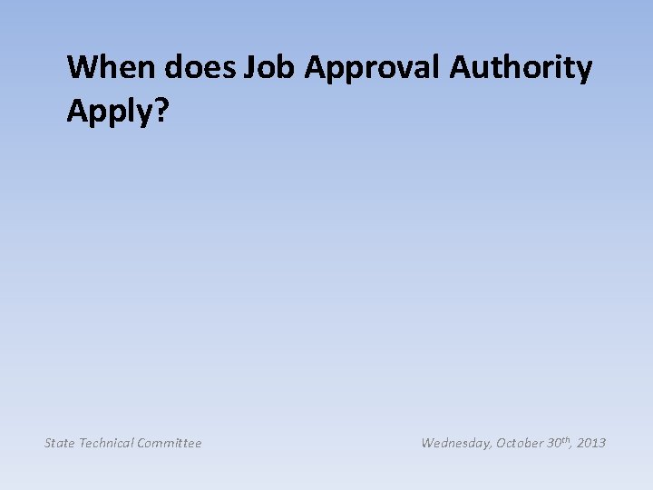 When does Job Approval Authority Apply? State Technical Committee Wednesday, October 30 th, 2013