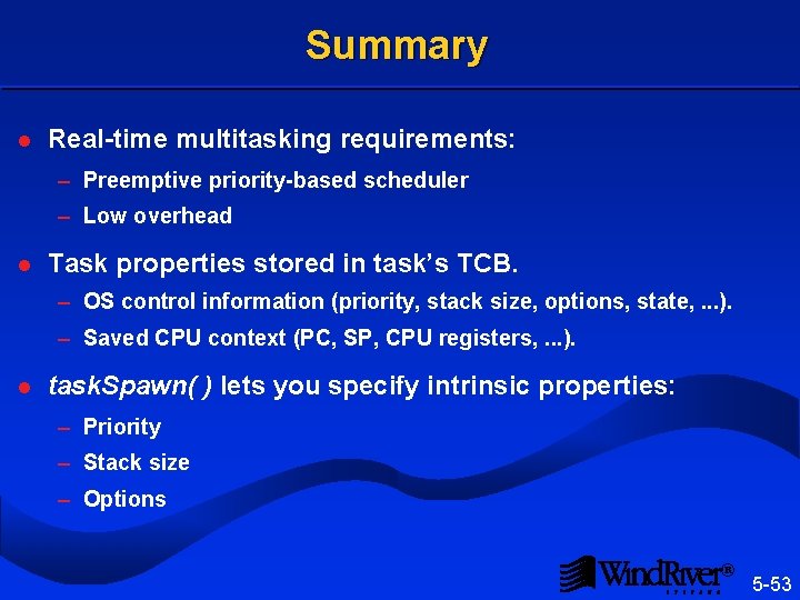Summary l Real-time multitasking requirements: – Preemptive priority-based scheduler – Low overhead l Task