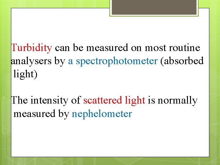 Turbidity can be measured on most routine analysers by a spectrophotometer (absorbed light) The