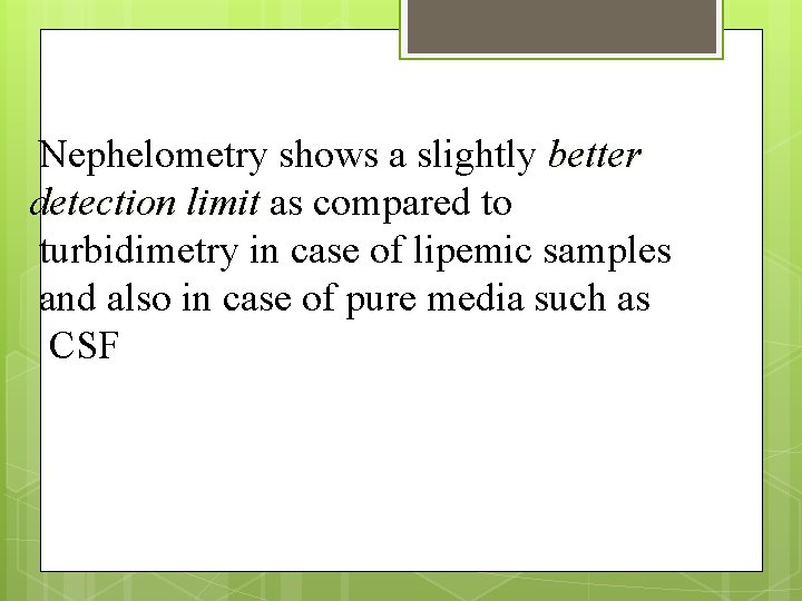 Nephelometry shows a slightly better detection limit as compared to turbidimetry in case of