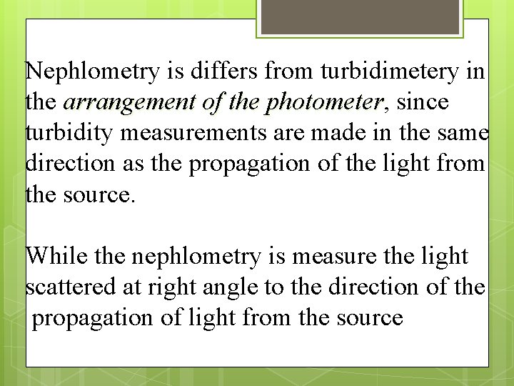 Nephlometry is differs from turbidimetery in the arrangement of the photometer, since turbidity measurements