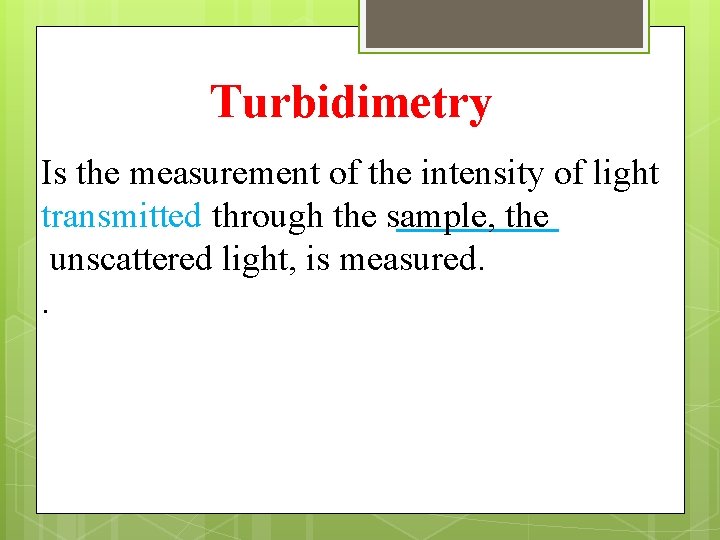 Turbidimetry Is the measurement of the intensity of light transmitted through the sample, the