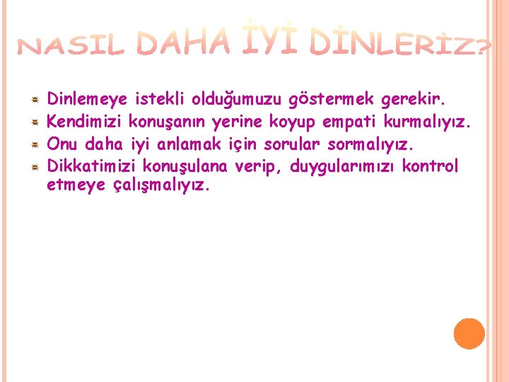 Dinlemeye istekli olduğumuzu göstermek gerekir. Kendimizi konuşanın yerine koyup empati kurmalıyız. Onu daha iyi