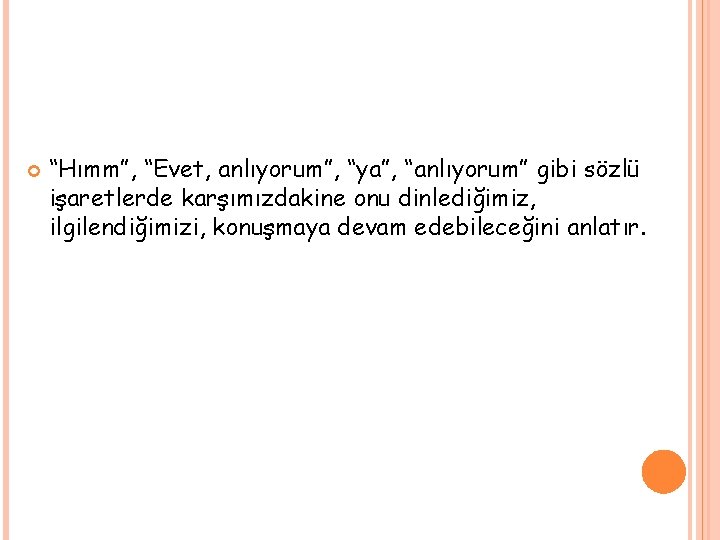  “Hımm”, “Evet, anlıyorum”, “ya”, “anlıyorum” gibi sözlü işaretlerde karşımızdakine onu dinlediğimiz, ilgilendiğimizi, konuşmaya