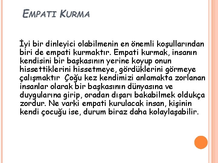 EMPATI KURMA İyi bir dinleyici olabilmenin en önemli koşullarından biri de empati kurmaktır. Empati