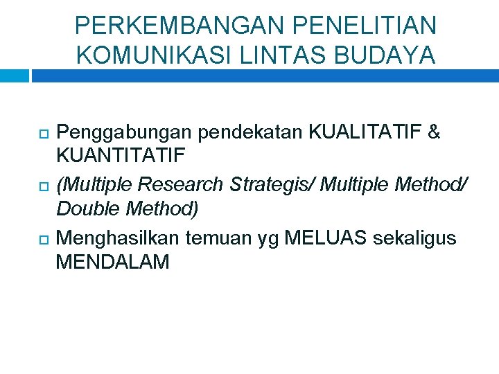 PERKEMBANGAN PENELITIAN KOMUNIKASI LINTAS BUDAYA Penggabungan pendekatan KUALITATIF & KUANTITATIF (Multiple Research Strategis/ Multiple PERKEMBANGAN PENELITIAN KOMUNIKASI LINTAS BUDAYA Penggabungan pendekatan KUALITATIF & KUANTITATIF (Multiple Research Strategis/ Multiple