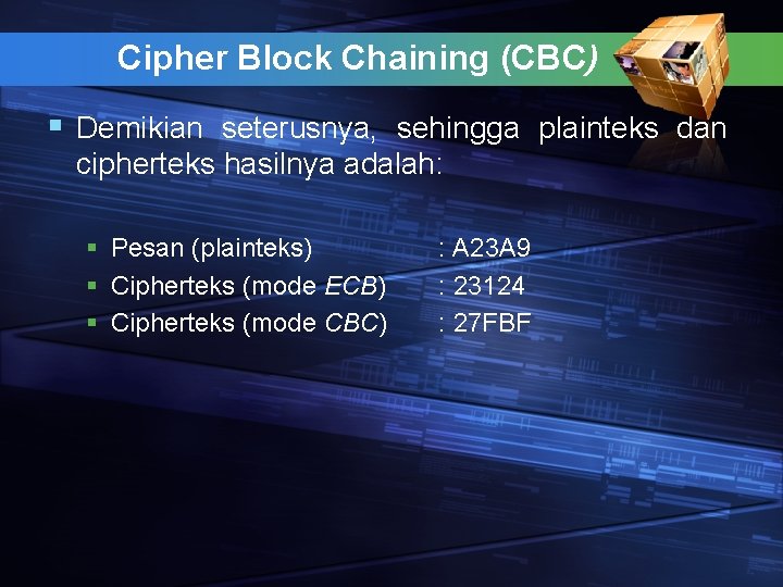 Cipher Block Chaining (CBC) § Demikian seterusnya, sehingga plainteks dan cipherteks hasilnya adalah: §