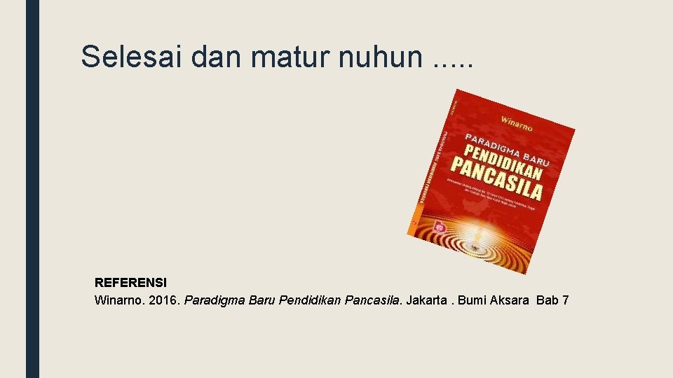 Selesai dan matur nuhun. . . REFERENSI Winarno. 2016. Paradigma Baru Pendidikan Pancasila. Jakarta.