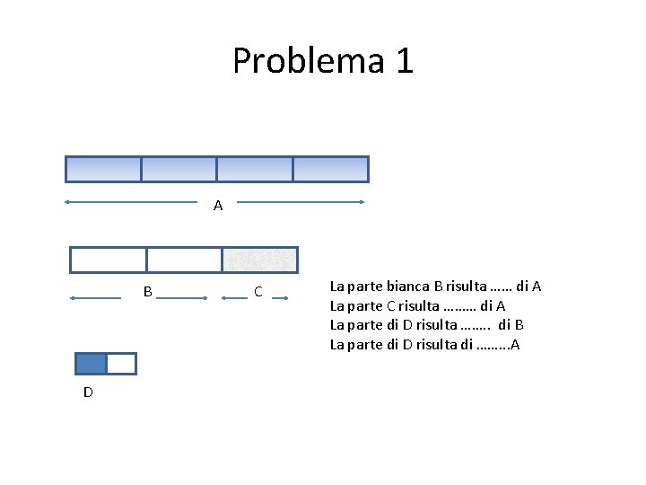 Problema 1 A B D C La parte bianca B risulta …… di A