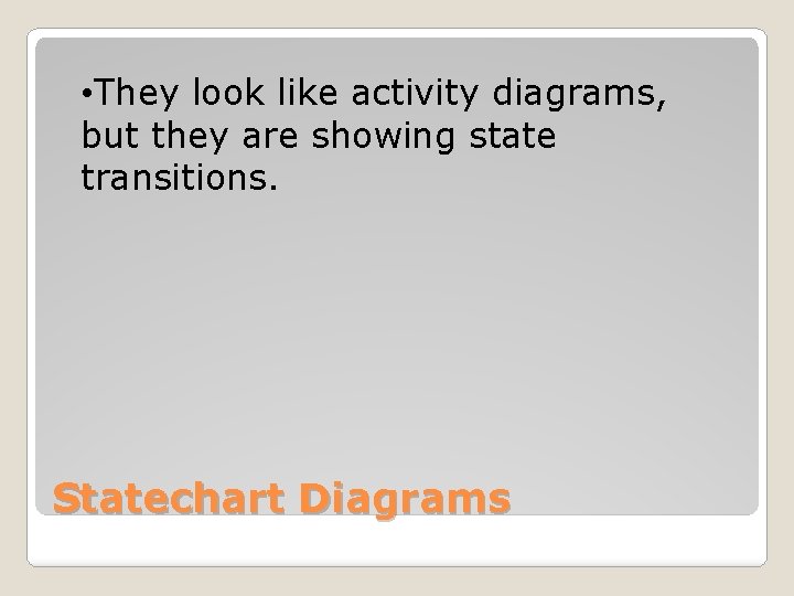  • They look like activity diagrams, but they are showing state transitions. Statechart