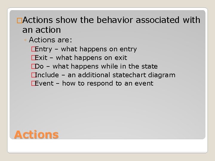 �Actions show the behavior associated with an action ◦ Actions are: �Entry – what