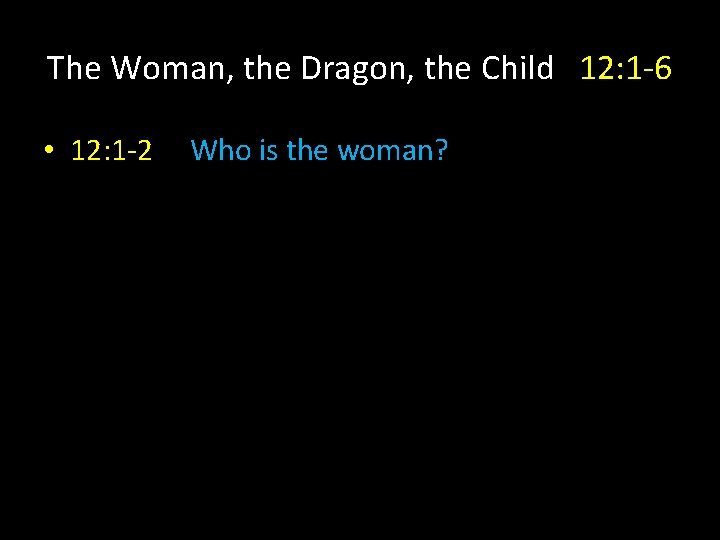The Woman, the Dragon, the Child 12: 1 -6 • 12: 1 -2 Who