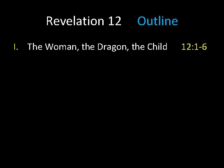 Revelation 12 Outline I. The Woman, the Dragon, the Child 12: 1 -6 