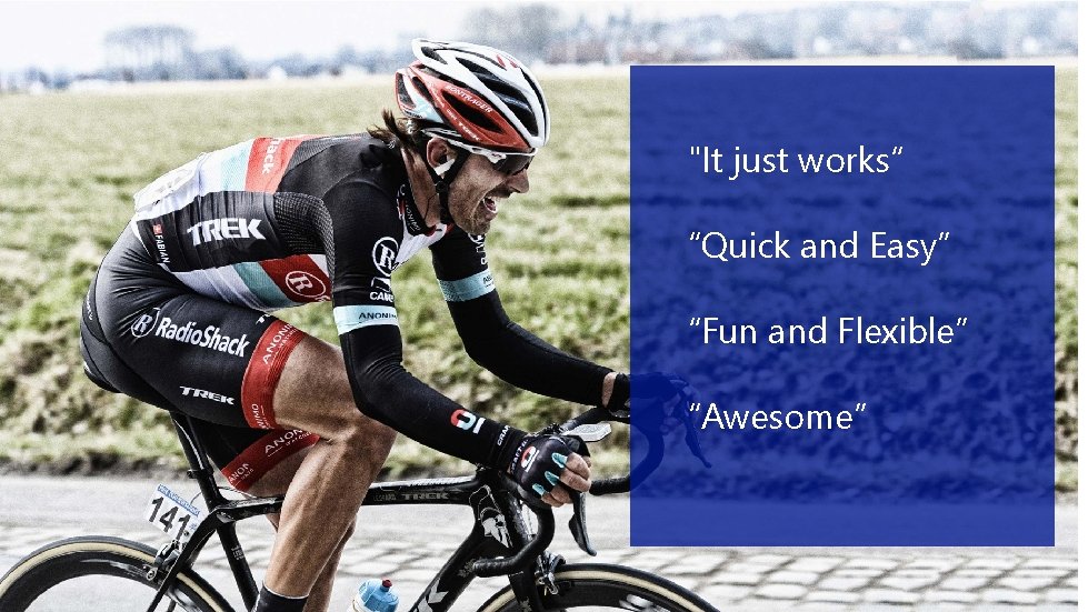 "It just works“ “Quick and Easy” “Fun and Flexible” “Awesome” 