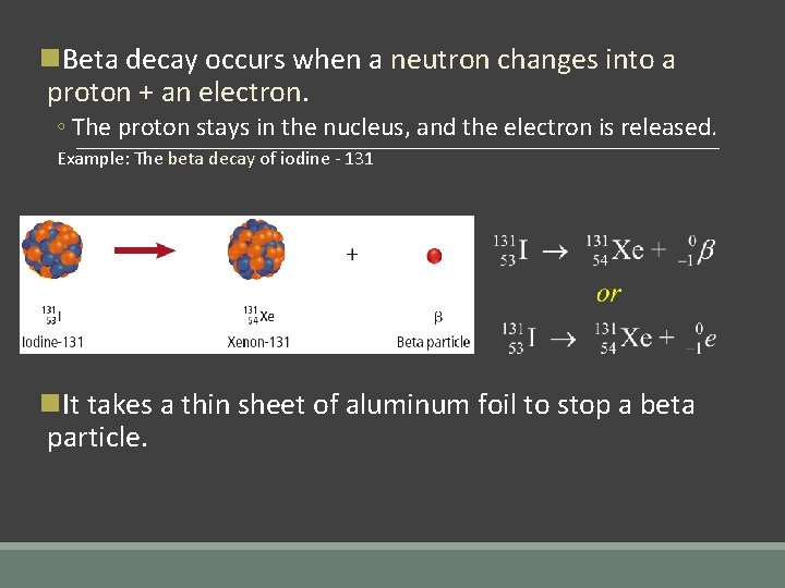 n. Beta decay occurs when a neutron changes into a proton + an electron.