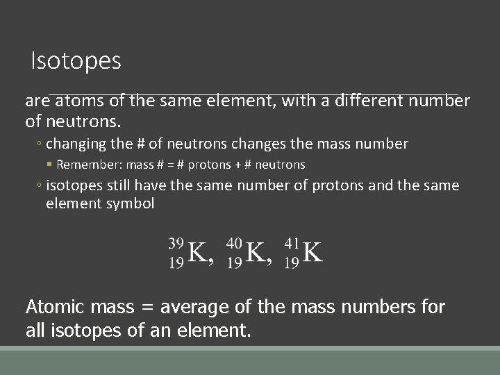 Isotopes are atoms of the same element, with a different number of neutrons. ◦