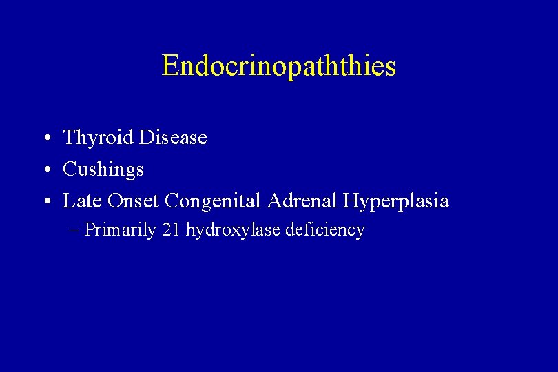 Endocrinopaththies • Thyroid Disease • Cushings • Late Onset Congenital Adrenal Hyperplasia – Primarily